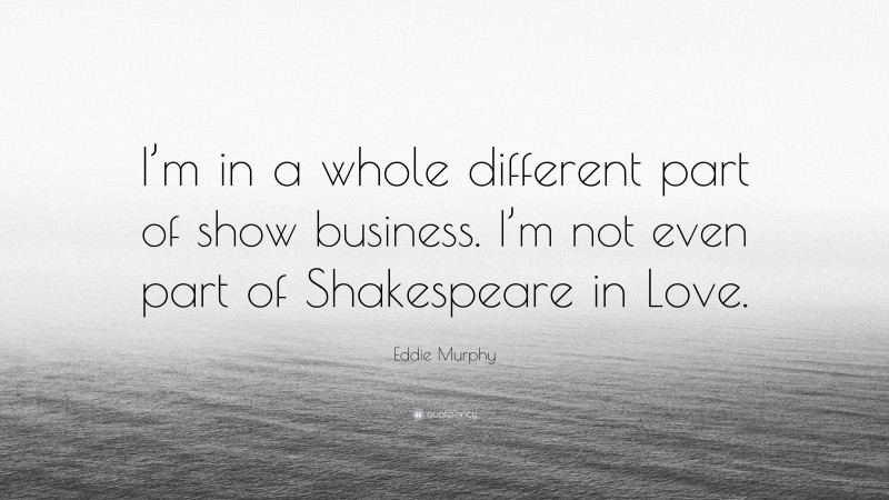 Eddie Murphy Quote: “I’m in a whole different part of show business. I’m not even part of Shakespeare in Love.”