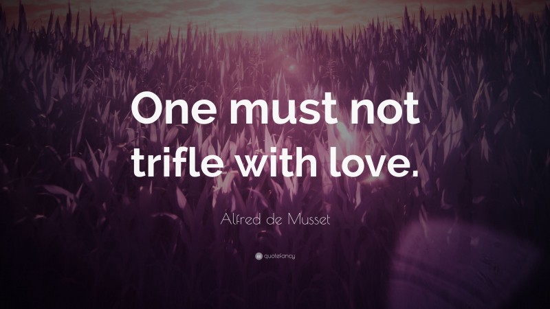 Alfred de Musset Quote: “One must not trifle with love.”