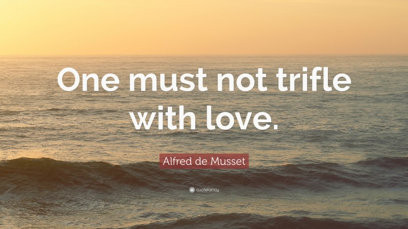 Alfred de Musset Quote: “One must not trifle with love.”