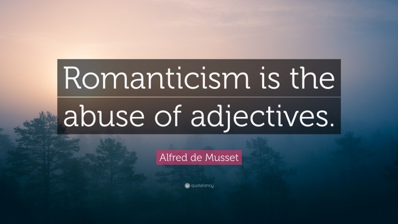 Alfred de Musset Quote: “Romanticism is the abuse of adjectives.”