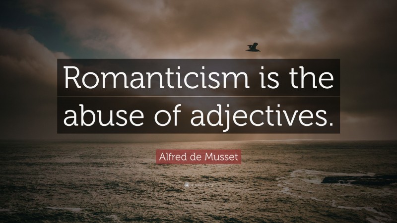 Alfred de Musset Quote: “Romanticism is the abuse of adjectives.”