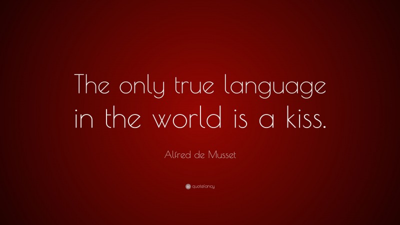 Alfred de Musset Quote: “The only true language in the world is a kiss.”