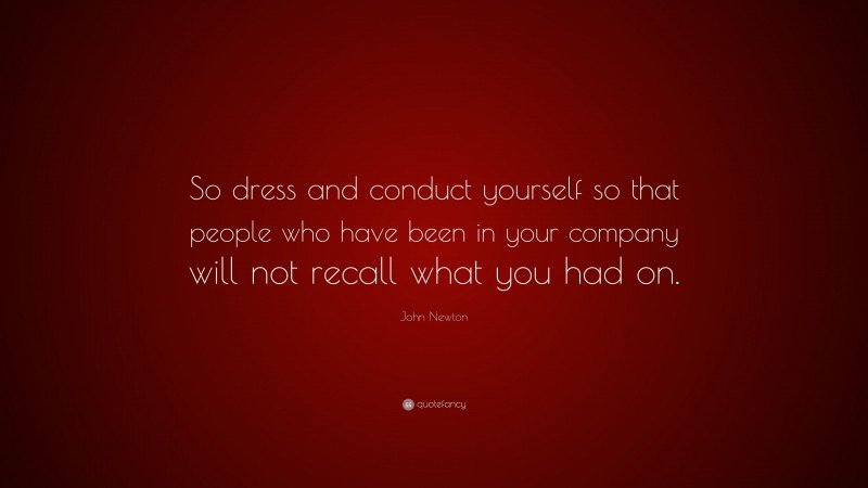 John Newton Quote: “So dress and conduct yourself so that people who have been in your company will not recall what you had on.”
