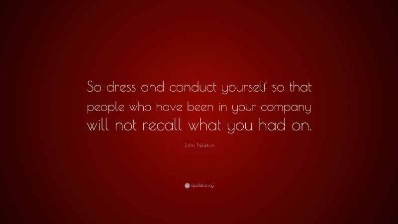 John Newton Quote: “So dress and conduct yourself so that people who have been in your company will not recall what you had on.”