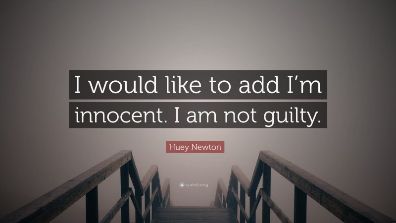 Huey Newton Quote: “I would like to add I’m innocent. I am not guilty.”
