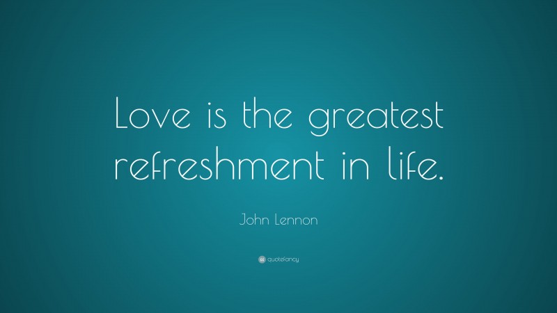 John Lennon Quote: “Love is the greatest refreshment in life.”