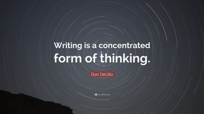 Don DeLillo Quote: “Writing is a concentrated form of thinking.”