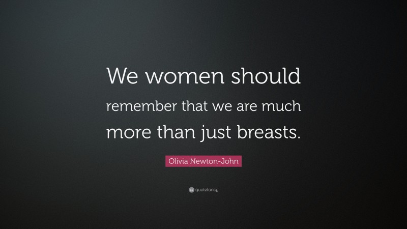 Olivia Newton-John Quote: “We women should remember that we are much more than just breasts.”