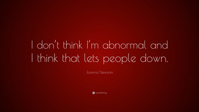 Joanna Newsom Quote: “I don’t think I’m abnormal and I think that lets people down.”