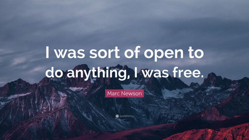 Marc Newson Quote: “I was sort of open to do anything, I was free.”