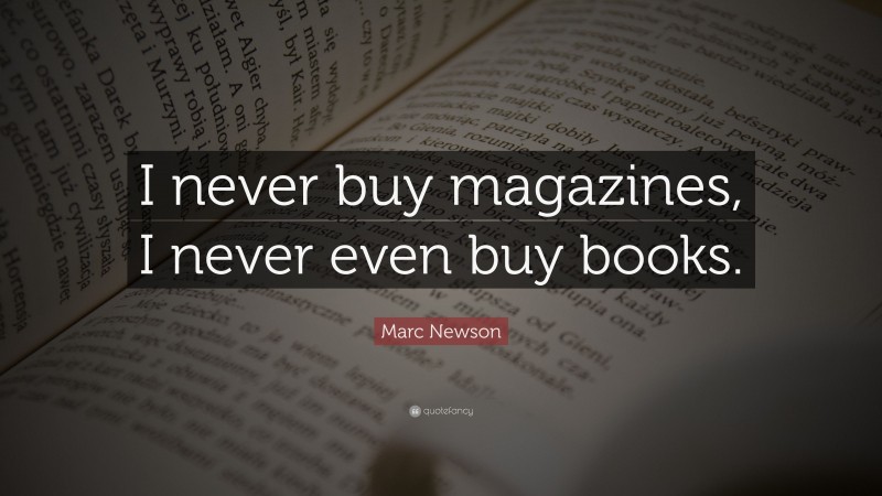 Marc Newson Quote: “I never buy magazines, I never even buy books.”