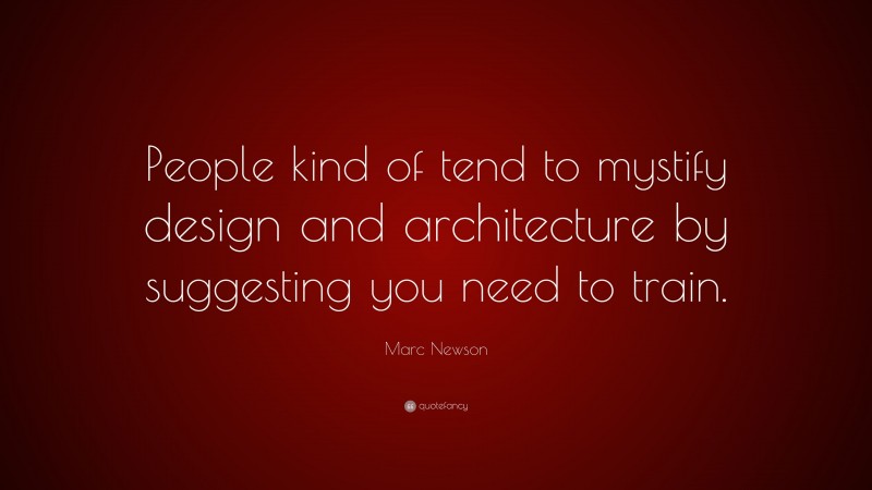 Marc Newson Quote: “People kind of tend to mystify design and architecture by suggesting you need to train.”