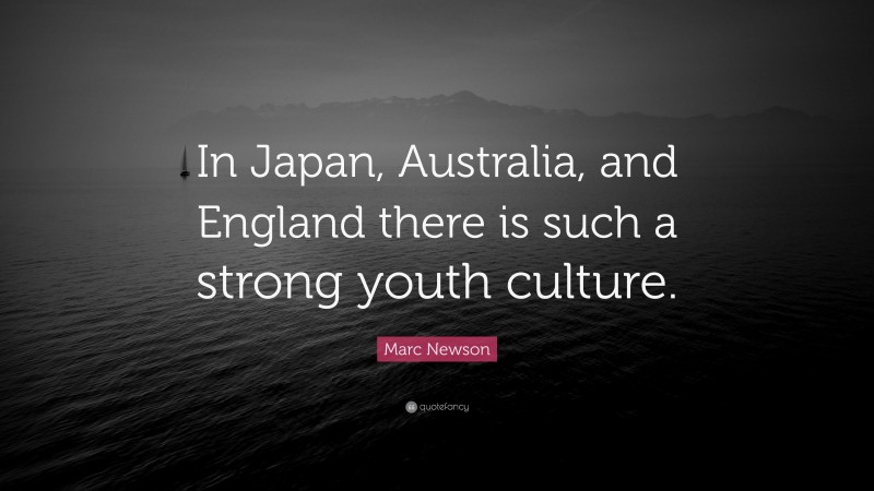Marc Newson Quote: “In Japan, Australia, and England there is such a strong youth culture.”