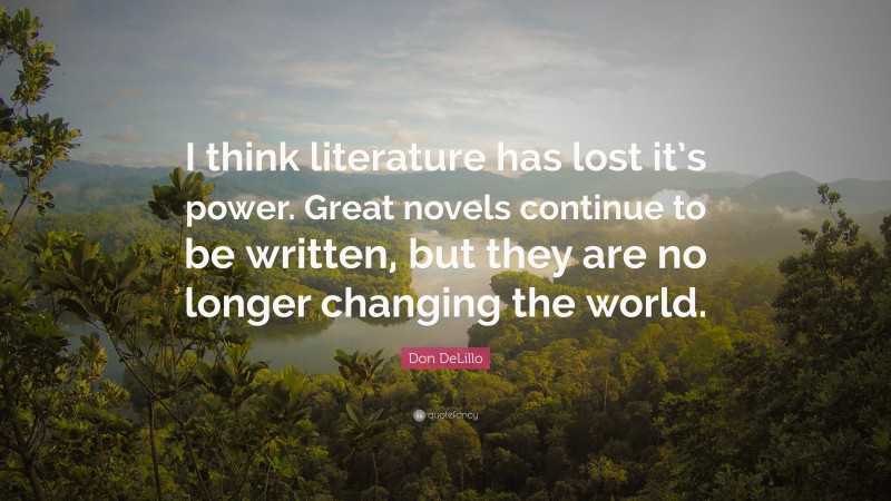 Don DeLillo Quote: “I think literature has lost it’s power. Great novels continue to be written, but they are no longer changing the world.”