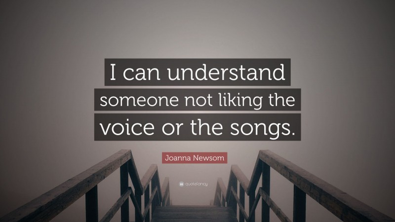Joanna Newsom Quote: “I can understand someone not liking the voice or the songs.”