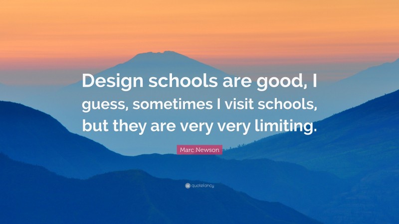Marc Newson Quote: “Design schools are good, I guess, sometimes I visit schools, but they are very very limiting.”