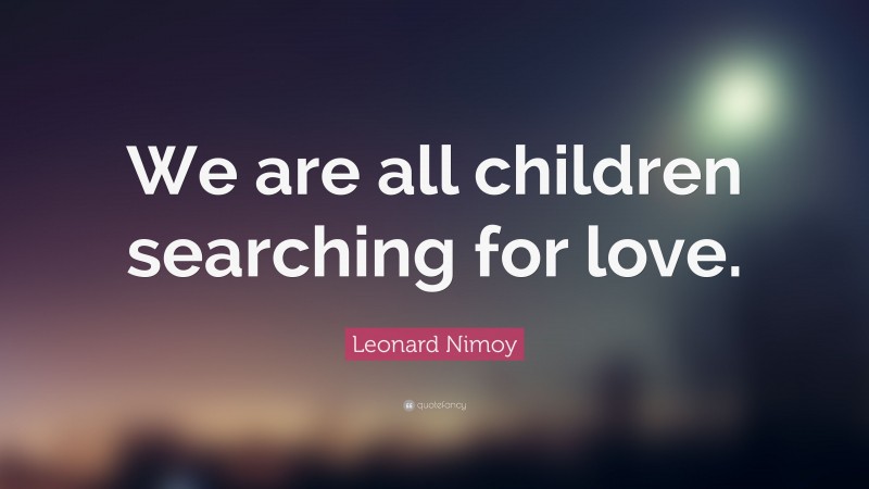 Leonard Nimoy Quote: “We are all children searching for love.”