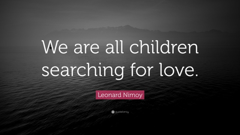 Leonard Nimoy Quote: “We are all children searching for love.”