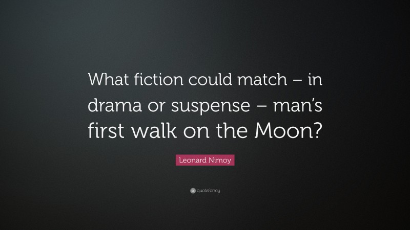 Leonard Nimoy Quote: “What fiction could match – in drama or suspense – man’s first walk on the Moon?”