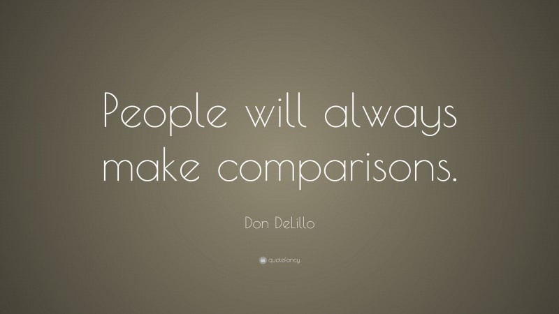 Don DeLillo Quote: “People will always make comparisons.”
