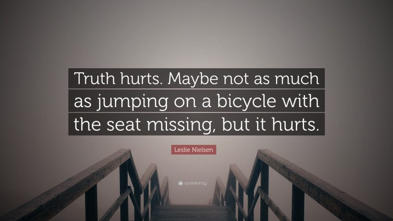 Leslie Nielsen Quote: “Truth hurts. Maybe not as much as jumping on a bicycle with the seat missing, but it hurts.”