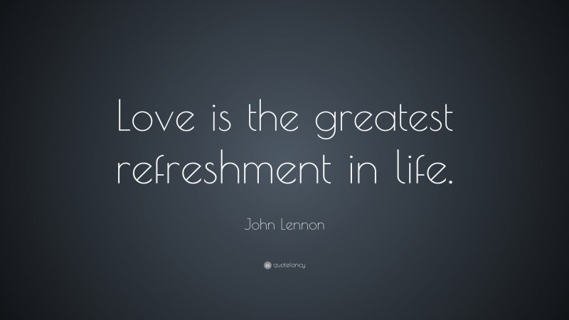 John Lennon Quote: “Love is the greatest refreshment in life.”