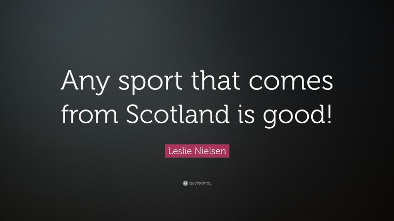 Leslie Nielsen Quote: “Any sport that comes from Scotland is good!”