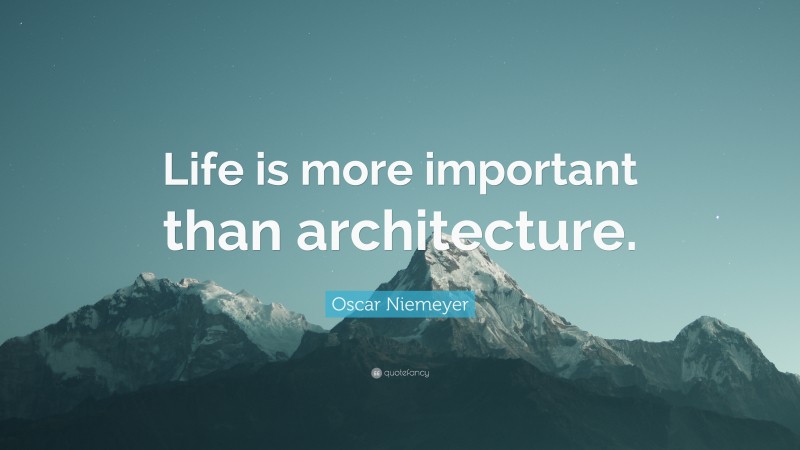 Oscar Niemeyer Quote: “Life is more important than architecture.”