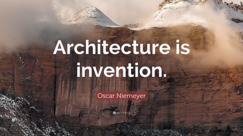 Oscar Niemeyer Quote: “Architecture is invention.”