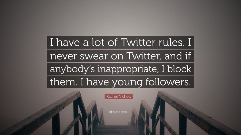 Rachel Nichols Quote: “I have a lot of Twitter rules. I never swear on Twitter, and if anybody’s inappropriate, I block them. I have young followers.”