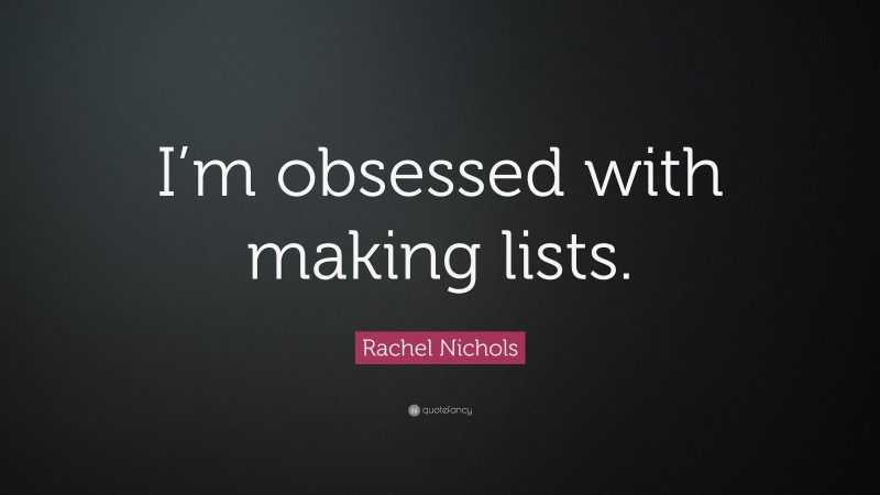 Rachel Nichols Quote: “I’m obsessed with making lists.”