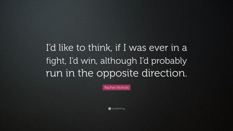 Rachel Nichols Quote: “I’d like to think, if I was ever in a fight, I’d win, although I’d probably run in the opposite direction.”