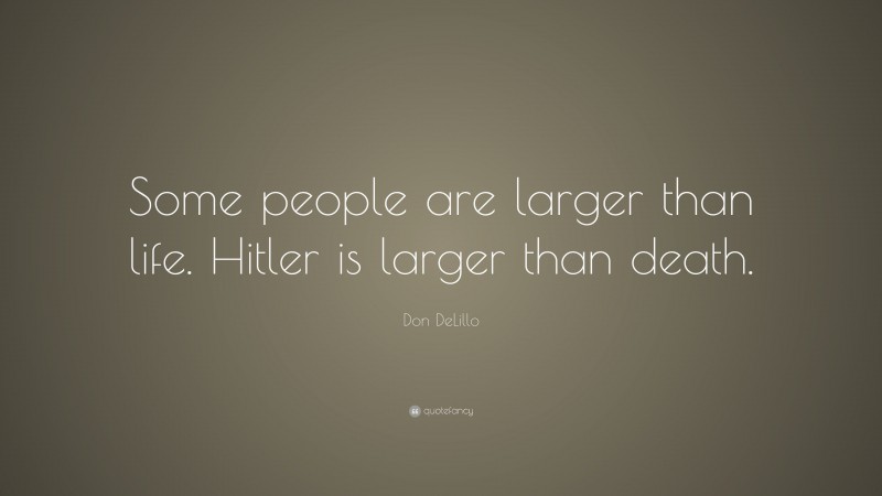 Don DeLillo Quote: “Some people are larger than life. Hitler is larger than death.”