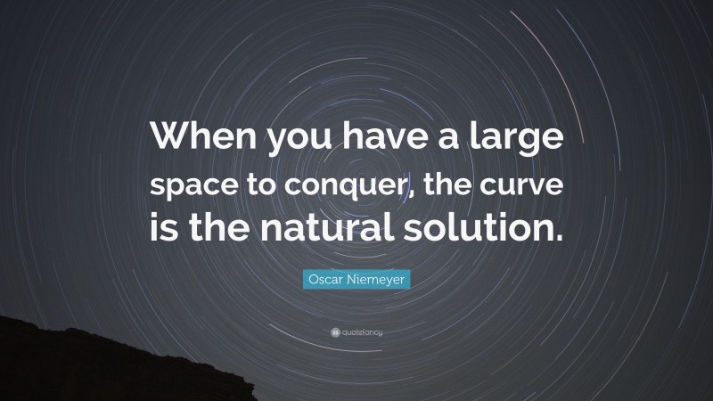 Oscar Niemeyer Quote: “When you have a large space to conquer, the curve is the natural solution.”