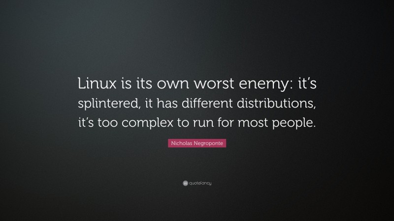 Nicholas Negroponte Quote: “Linux is its own worst enemy: it’s splintered, it has different distributions, it’s too complex to run for most people.”
