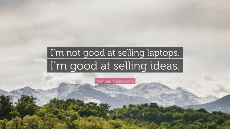 Nicholas Negroponte Quote: “I’m not good at selling laptops. I’m good at selling ideas.”
