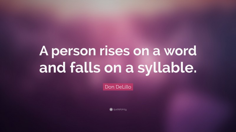Don DeLillo Quote: “A person rises on a word and falls on a syllable.”
