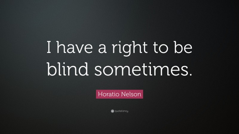 Horatio Nelson Quote: “I have a right to be blind sometimes.”