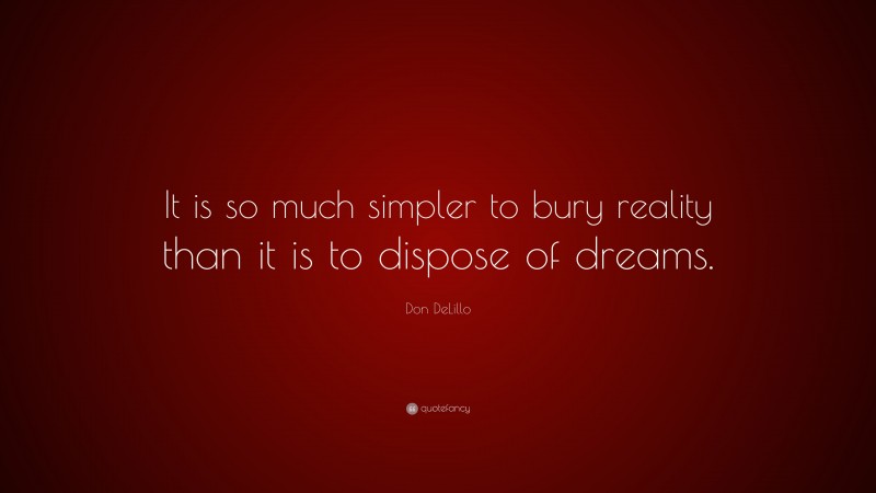 Don DeLillo Quote: “It is so much simpler to bury reality than it is to dispose of dreams.”