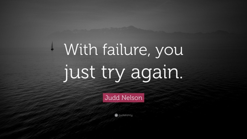 Judd Nelson Quote: “With failure, you just try again.”