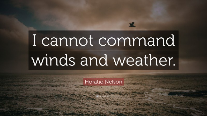 Horatio Nelson Quote: “I cannot command winds and weather.”