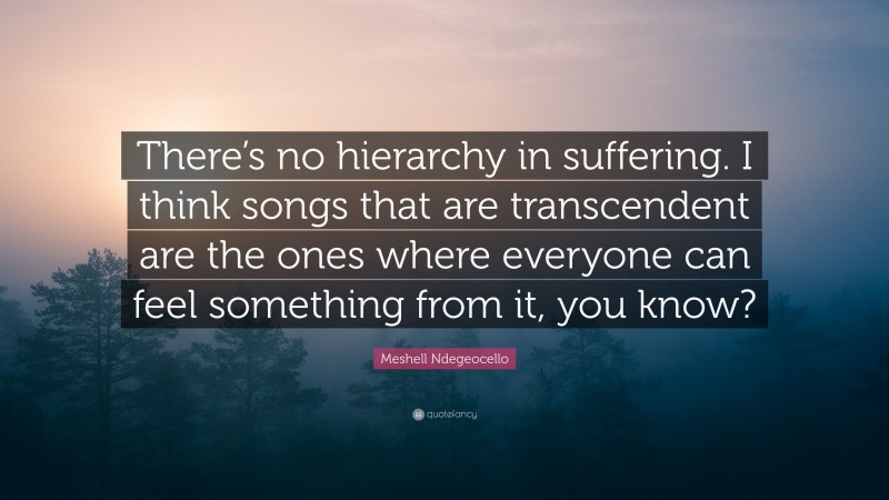 Meshell Ndegeocello Quote: “There’s no hierarchy in suffering. I think songs that are transcendent are the ones where everyone can feel something from it, you know?”