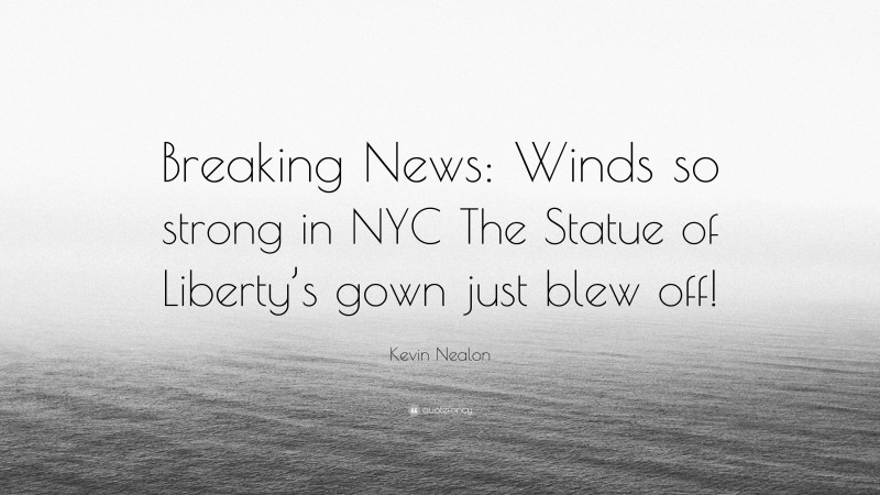 Kevin Nealon Quote: “Breaking News: Winds so strong in NYC The Statue of Liberty’s gown just blew off!”