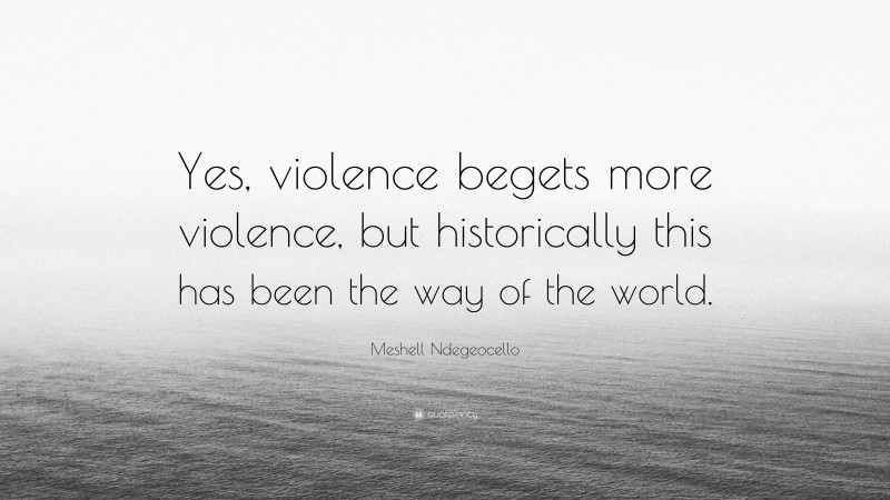 Meshell Ndegeocello Quote: “Yes, violence begets more violence, but historically this has been the way of the world.”