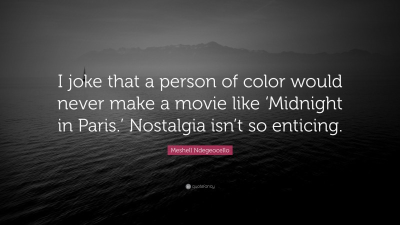 Meshell Ndegeocello Quote: “I joke that a person of color would never make a movie like ‘Midnight in Paris.’ Nostalgia isn’t so enticing.”