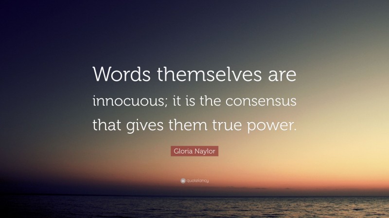 Gloria Naylor Quote: “Words themselves are innocuous; it is the consensus that gives them true power.”