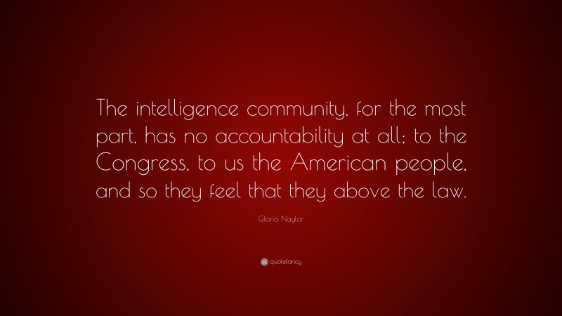 Gloria Naylor Quote: “The intelligence community, for the most part, has no accountability at all; to the Congress, to us the American people, and so they feel that they above the law.”