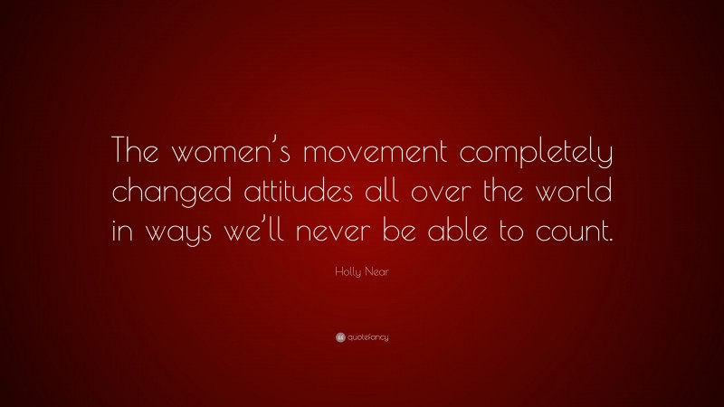 Holly Near Quote: “The women’s movement completely changed attitudes all over the world in ways we’ll never be able to count.”