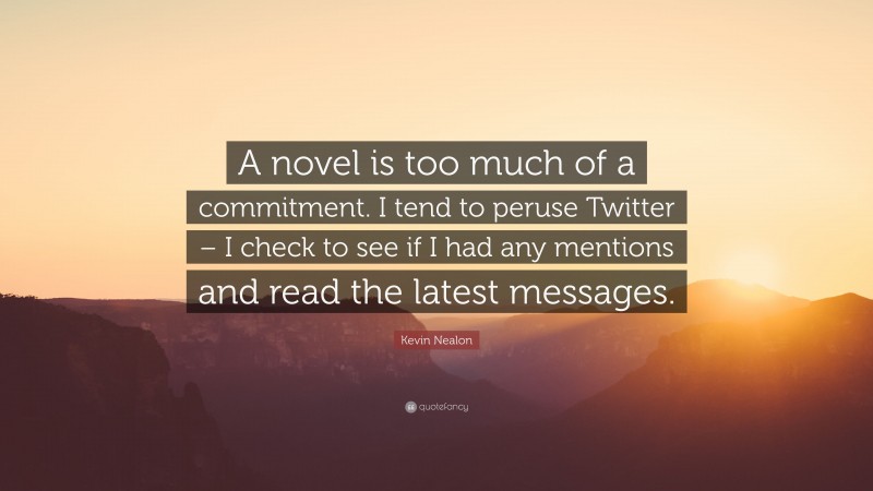 Kevin Nealon Quote: “A novel is too much of a commitment. I tend to peruse Twitter – I check to see if I had any mentions and read the latest messages.”