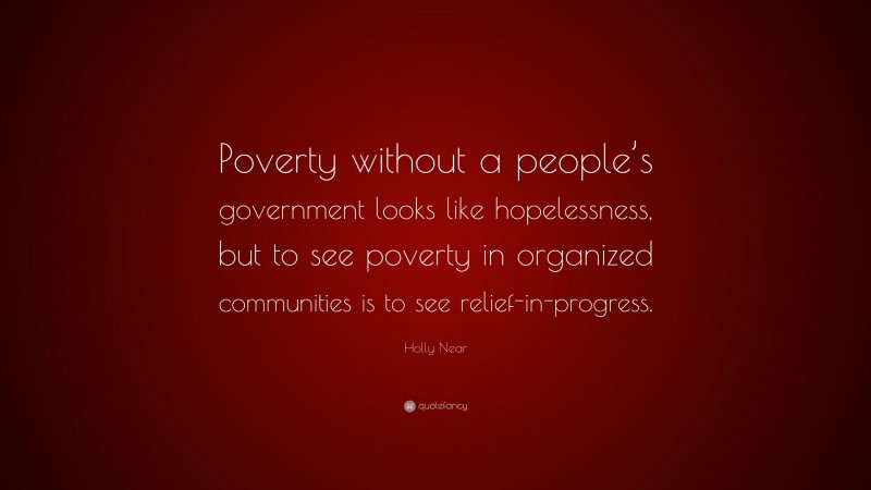 Holly Near Quote: “Poverty without a people’s government looks like hopelessness, but to see poverty in organized communities is to see relief-in-progress.”